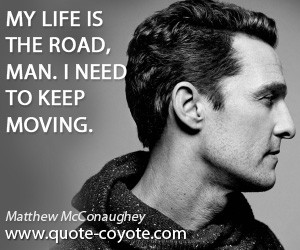 quotes - My life is the road, man. I need to keep moving.