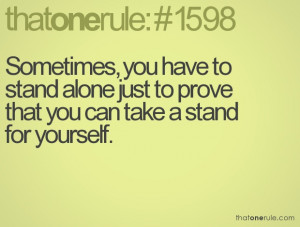 sometimes you have to stand alone just to prove that you can take a ...