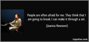 ... that I am going to break. I can make it through a set. - Joanna Newsom