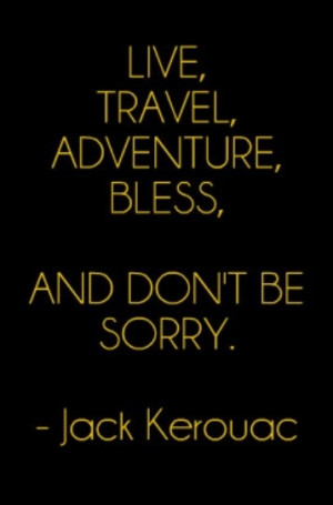 ... , Adventure, Bless, and don't be sorry - Jack Kerouac #travel #quote