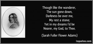 ... stone; Yet in my dreams I'd be Nearer, my God, to Thee. - Sarah Fuller
