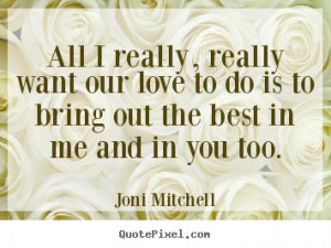 ... quotes about love - All i really, really want our love to do is