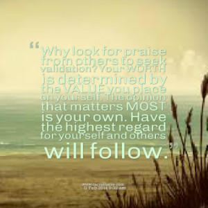 Why look for praise from others to seek validation? Your WORTH is ...