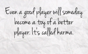... player will someday become a toy of a better player it s called karma