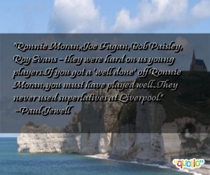 Ronnie Moran, Joe Fagan, Bob Paisley, Roy Evans - they were hard on us ...