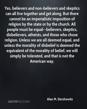and non-believers and skeptics can all live together and get along ...