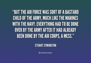 But the Air Force was sort of a bastard child of the Army, much ...