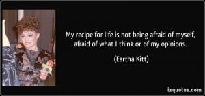 My recipe for life is not being afraid of myself, afraid of what I ...