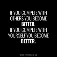 lf you compete with others you become bitter if you compete with ...