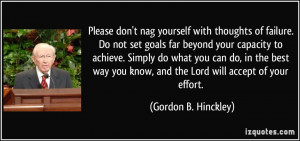 ... know, and the Lord will accept of your effort. - Gordon B. Hinckley
