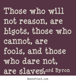 ... quotes about love - Those who will not reason, are bigots, those who