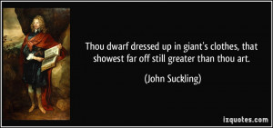 Thou dwarf dressed up in giant's clothes, that showest far off still ...