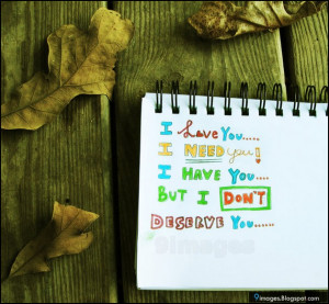 love you i need you i have you but i don t deserve you