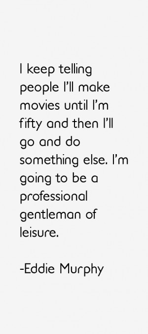 keep telling people I 39 ll make movies until I 39 m fifty and then I ...