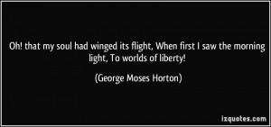 ... saw the morning light, To worlds of liberty! - George Moses Horton