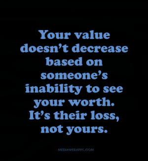 ... inability to see your worth. It’s their loss, not yours. ~unknown