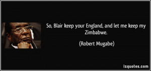 So, Blair keep your England, and let me keep my Zimbabwe. - Robert ...