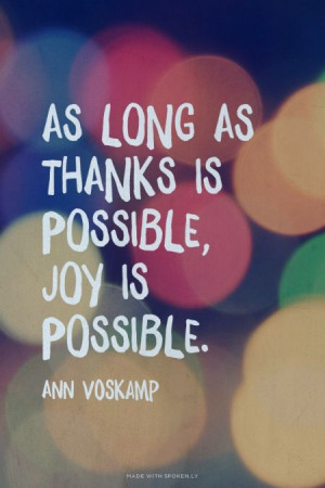As long as thanks is possible, joy is possible. - Ann Voskamp | Marlo ...