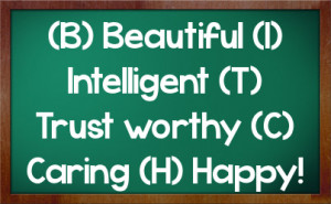 Beautiful (I) Intelligent (T) Trust worthy (C) Caring (H) Happy!