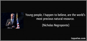 are the world's most precious natural resource. - Nicholas Negroponte ...