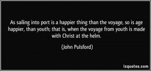 As sailing into port is a happier thing than the voyage, so is age ...