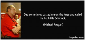 Dad sometimes patted me on the knee and called me his Little Schmuck ...