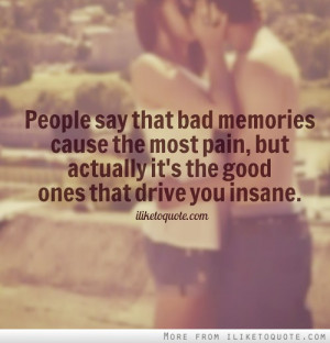 People say that bad memories cause the most pain, but actually it's ...