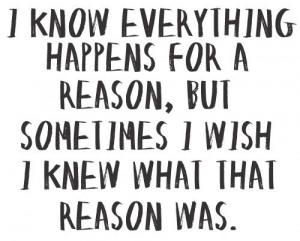 ... happens for a reason, but sometime I wish I knew what that reason was