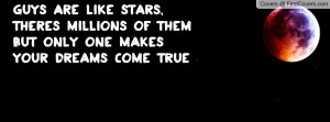 are like stars, theres millions of them but only one makes your dreams ...