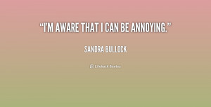 aware that I can be annoying. - Sandra Bullock at Lifehack Quotes