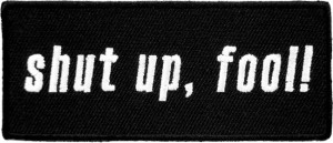 ... Sayings & One Liners Shut Up Fool Black & White Patch, Funny Sayings
