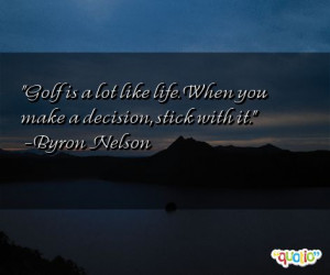 is a lot like life when you make a decision stick with it byron nelson
