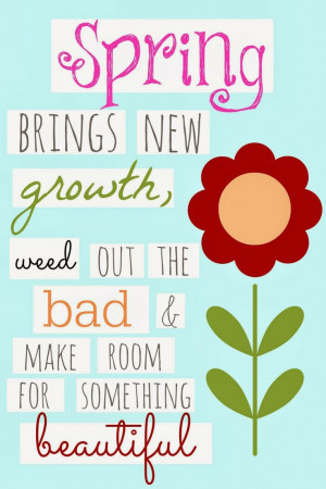 Spring brings new growth, weed out the bad and make room for ...