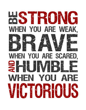 70. be strong when you are weak brave when you are and humble when you ...