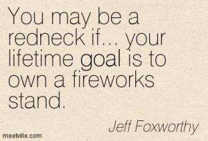 ... may be a redneck if... your lifetime goal is to own a fireworks stand
