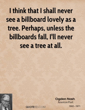 never see a billboard lovely as a tree. Perhaps, unless the billboards ...
