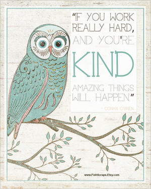 If you work really hard, and you're kind amazing things will happen ...