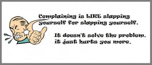 Complaining is Like Slapping yourself for Slapping yourself. It doesn ...