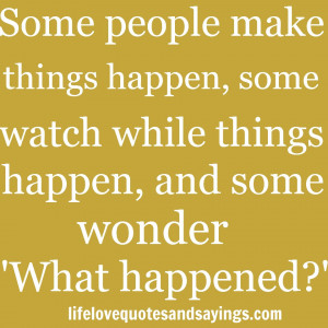 Some people make things happen, some watch while things happen, and ...