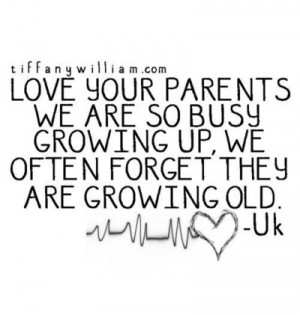 ... busy growing up, we often forget they are also growing old. - Unknown