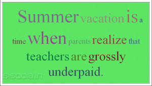 Summer vacation is a time when parents realize that teachers are ...