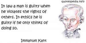 Immanuel Kant - In law a man is guilty when he violates the rights of ...