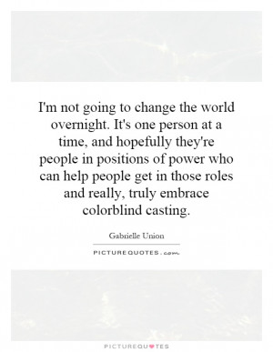 not going to change the world overnight. It's one person at a time ...