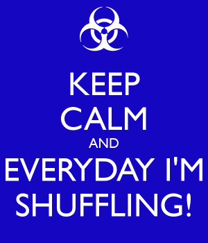 KEEP CALM AND EVERYDAY I'M SHUFFLING!
