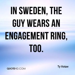 Ty Votaw - In Sweden, the guy wears an engagement ring, too.