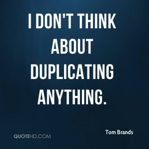 don't think about duplicating anything.