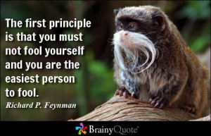 The first principle is that you must not fool yourself and you are the ...