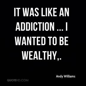 Andy Williams - It was like an addiction ... I wanted to be wealthy.