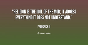 Religion is the idol of the mob; it adores everything it does not ...