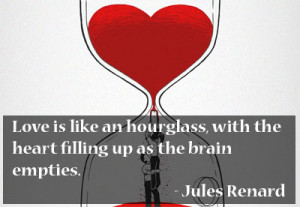 Love is like an hourglass, with the heart filling up as the brain ...